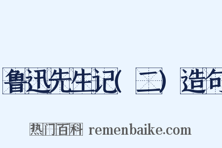 鲁迅先生记(二)造句是什么意思的图片